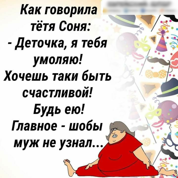 Как говорила тётя Соня 33 деточка я тебя _ Ё умоляю Хочешь таки быть счастливой Будь ею Главное шобы д