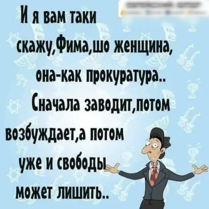 И я вам таки скажудимжшо женщина оне как прокуратура Сначала заводиъпетом возбуждает потом 3 уже и свободьь может лишить Ё