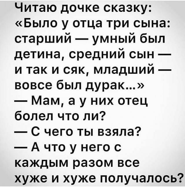 Читаю дочке сказку Было у отца три сына старший умный был детина средний сын и так и сяк младший вовсе был дурак Мам а у них отец болел что ли С чего ты взяла А что у него с каждым разом все хуже и хуже получалось