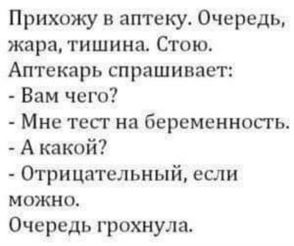 Прихожу в аптеку Очередь жара тишина Стою Аптекарь спрашивает Вам чего Мне тесг на беременность А какой Отрицательный если можно Очередь грохнула