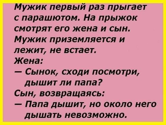 ужик первыи раз прыгает с парашютом На прыжок смотрят его жена и сын Мужик приземляется и лежит не встает Жена Сынок сходи посмотри дышит пи папа Сын возвращаясь Папа дышит но около него дышать невозможно