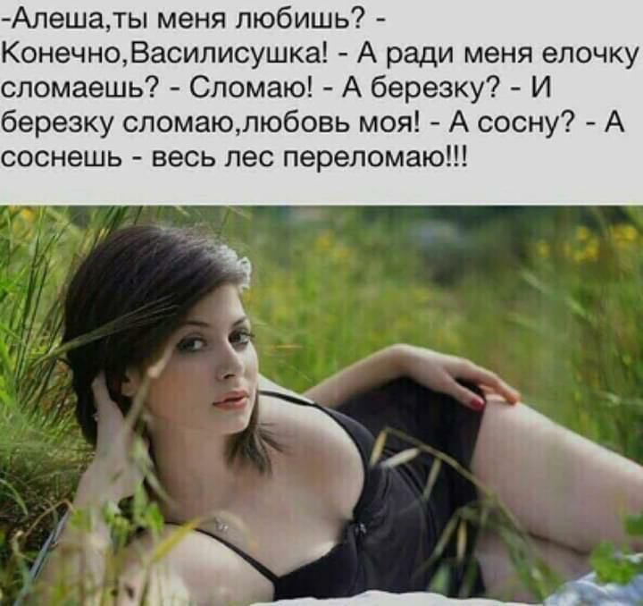 Алешаты меня любишь КонечноВасиписушка А ради меня елочку сломаешь Сломаю А березку И березку сломаюлюбовь моя А сосну А соснешь весь лес перепомаю