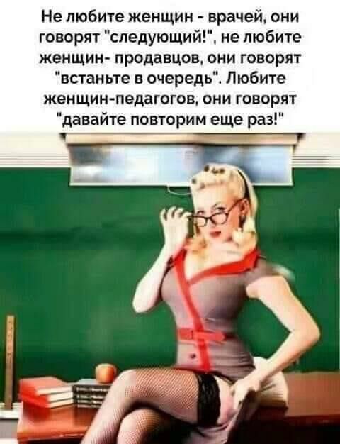 Не любите женщин врачей они говорят следующий не любите женщин продавцов они говорят встан ьте в очередь Любите женщинпедагогов они говорят давайте повторим еще раз