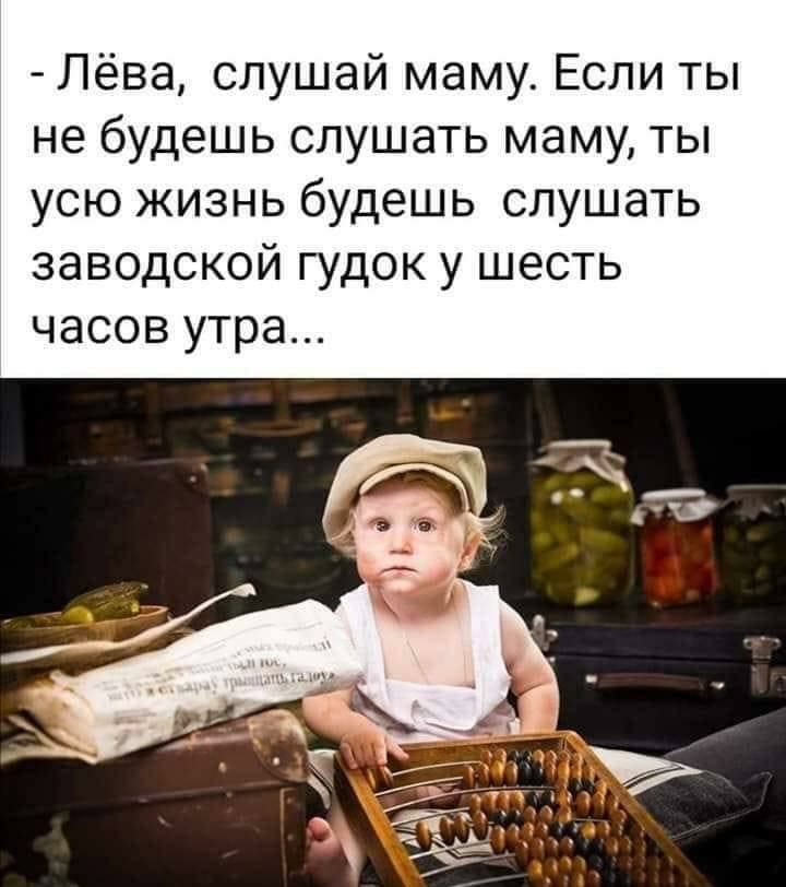 Лёва слушай маму Если ты не будешь слушать маму ты усю жизнь будешь слушать заводской гудок у шесть часов утра