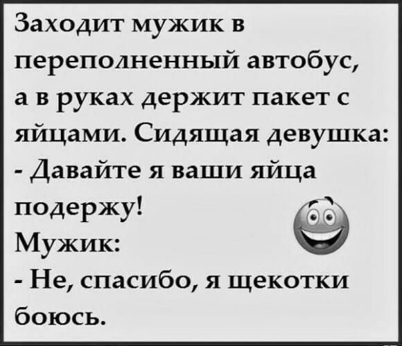 Заходит мужик в переполненный автобус а в руках держит пакет с яйцами Сидящая девушка Давайте я ваши яйца подержу Мужик Не спасибо я щекотки боюсь