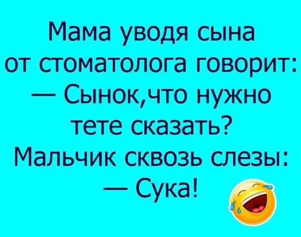 Мама уводя сына от стоматолога говорит Сынокчто нужно тете сказать Мальчик сквозь слезы Сука