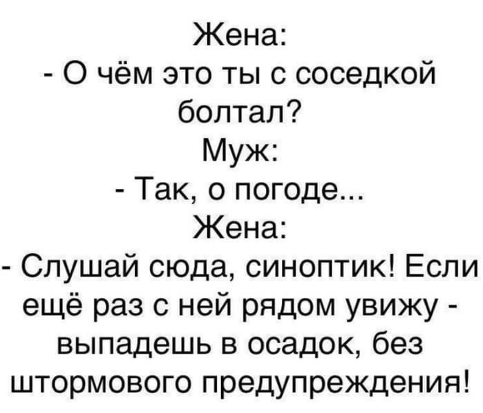 Жена О чём это ты с соседкой болтал Муж Так о погоде Жена Слушай сюда синоптик Если ещё раз с ней рядом увижу выпадешь в осадок без штормового предупреждения