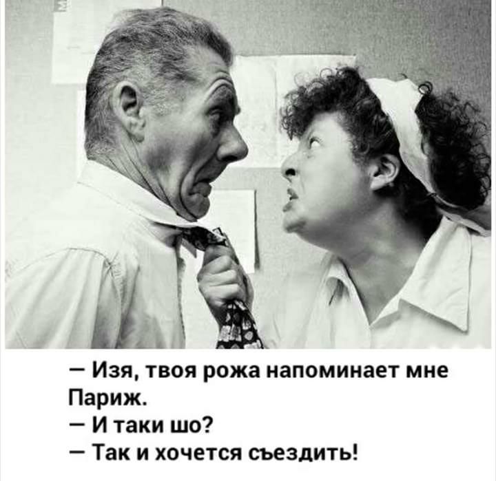 і 3 Изя твоя рожа напоминает мне Париж И таки шо Так и хочется сьездить