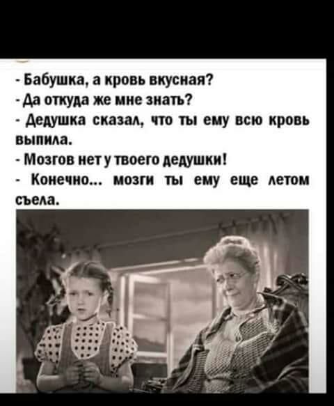 Бабушка а кровь вкусная Аа откуда же мне знать Дедушка сказал что ты ецу всю кровь выпила Мозгов нету твоею дедушки Конечно иозгн ты ему еще летом