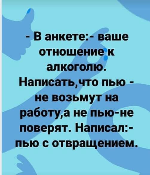В анкете ваше отношениек алкоголю Написатьчто пью не возьмут на работуа не пью не поверят Написал пью с отвращением