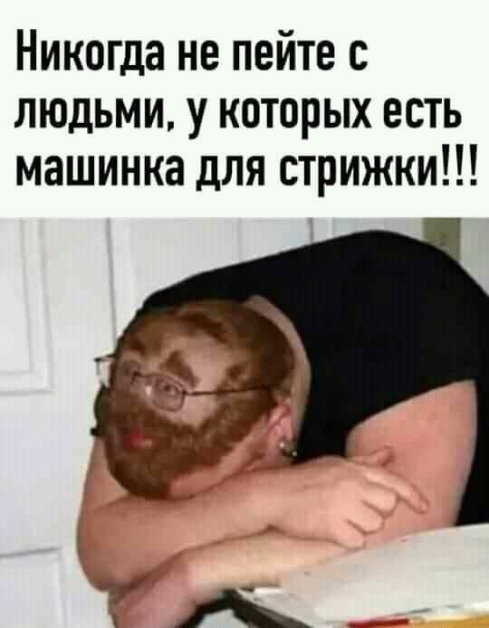 Никогда не пейте с людьми у которых есть машинка для стрижки