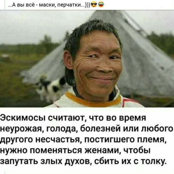 А вы всё маски перчаткие Эскимосы считают что во время неурожая голода болезней или любого другого несчастья постигшего племя нужно поменяться женами чтобы запутать злых духов сбить их с толку