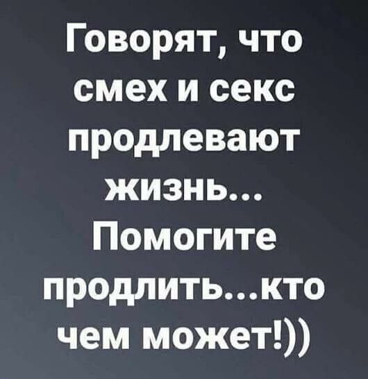 Говорят что смех и секс продлевают жизнь Помогите продлитькто чем может