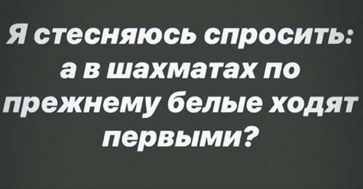 Я стесняюсь спросить а в шахматах по прежнему белые ходят первыми