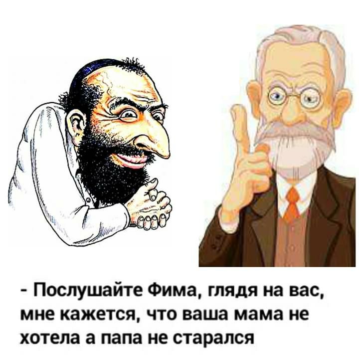 Послушайте Фима глядя на вас мне кажется что ваша мама не хотела а папа не старался