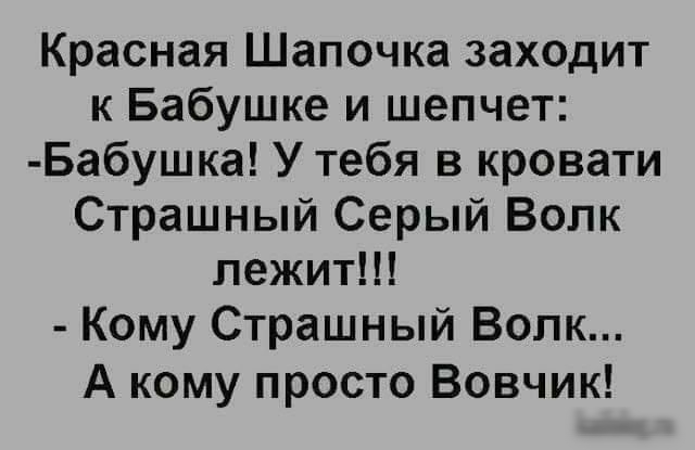 Красная Шапочка заходит к Бабушке и шепчет Бабушка У тебя в кровати Страшный Серый Волк лежит Кому Страшный Волк А кому просто Вовчик