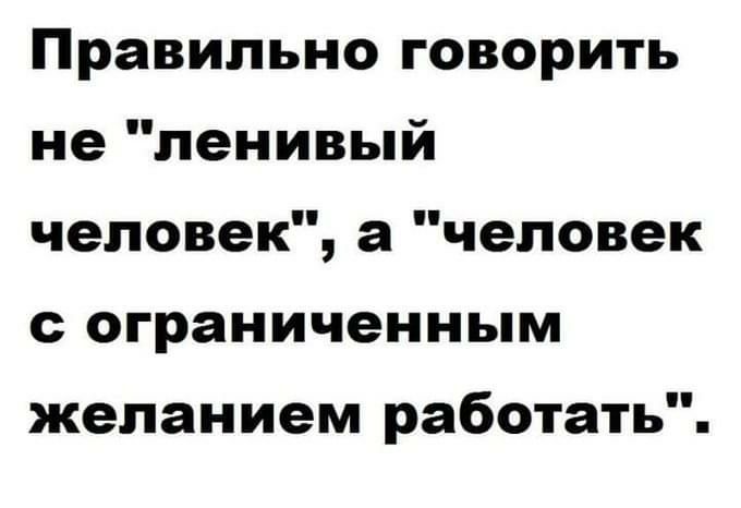 Правильно говорить не ленивый человек а человек с ограниченным желанием работать