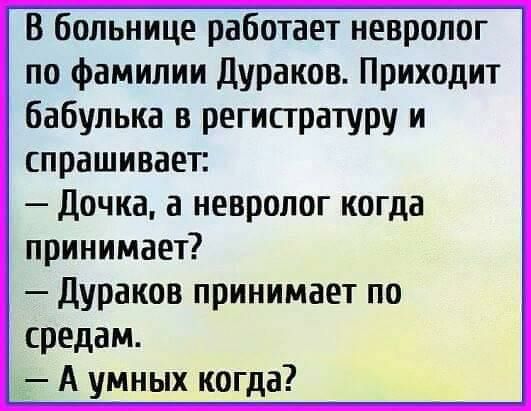 В больнице работает невролог по фамилии Дураков Приходит бабулька в регистратуру и спрашивает дочка а невролог когда принимает дураков принимает по средам А умных когда