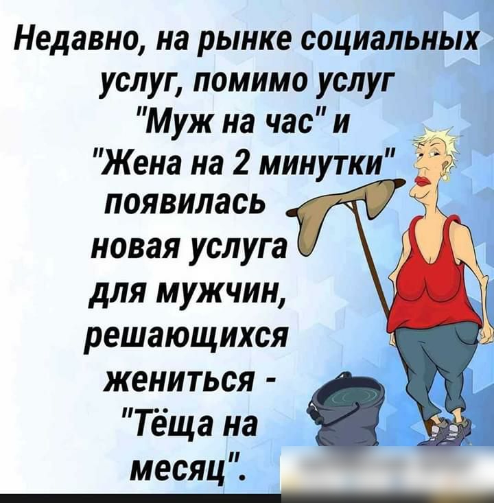 Недавно на рынке социальньна услуг помимо услуг Муж на час и Жена на 2 минутки появилась новая услуга для мужчин решающихся жениться Теща на месяц _