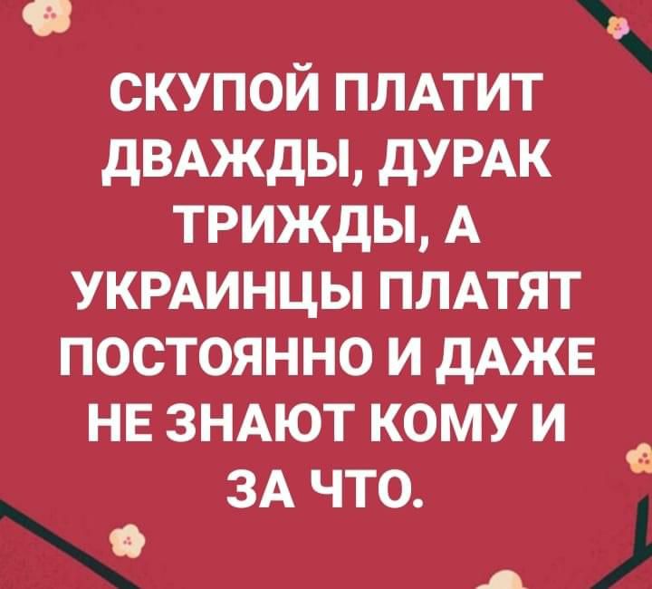 скупой плдтит двджды дУРАК трижды А УКРАИНЦЫ ПЛАТЯТ постоянно и дАЖЕ НЕ зндют кому и ЗА ЧТО О