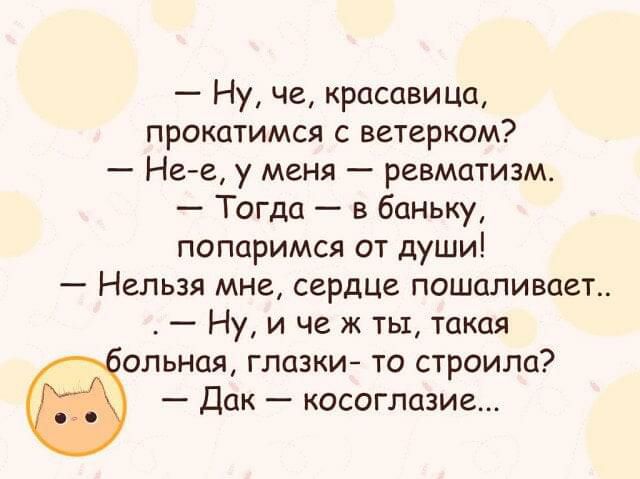 Ну че красавица прокатимся с ветерком Не е у меня ревматизм Тогда в баньку попаримся от души Нельзя мне сердце пошаливает Ну и че ж ты такая ольная глазки то строила Дак косоглазие