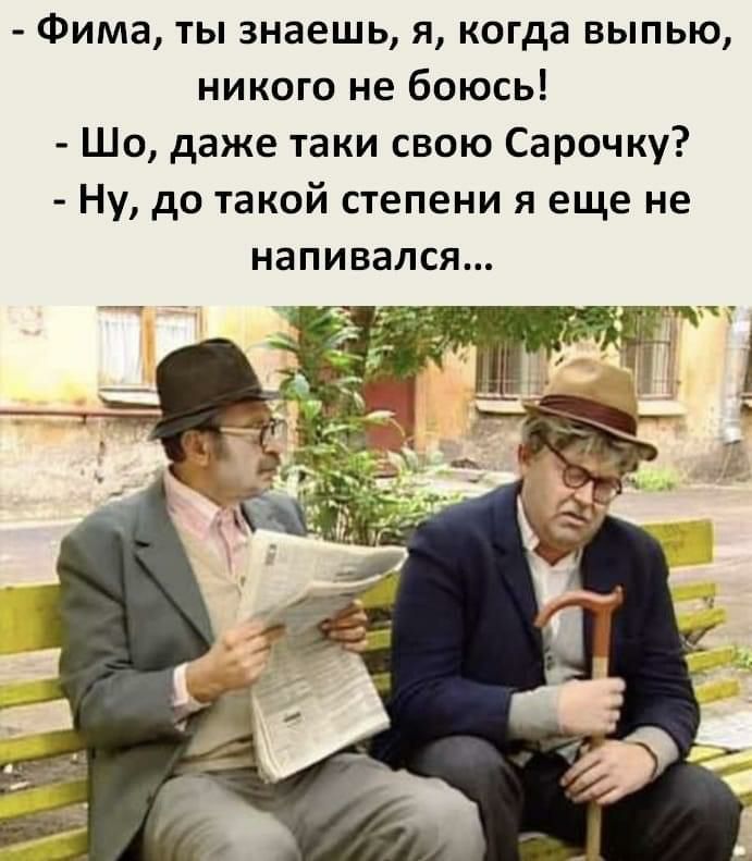 Фима ты знаешь я когда выпью никого не боюсь Шо даже таки свою Сарочку Ну до такой степени я еще не напивался