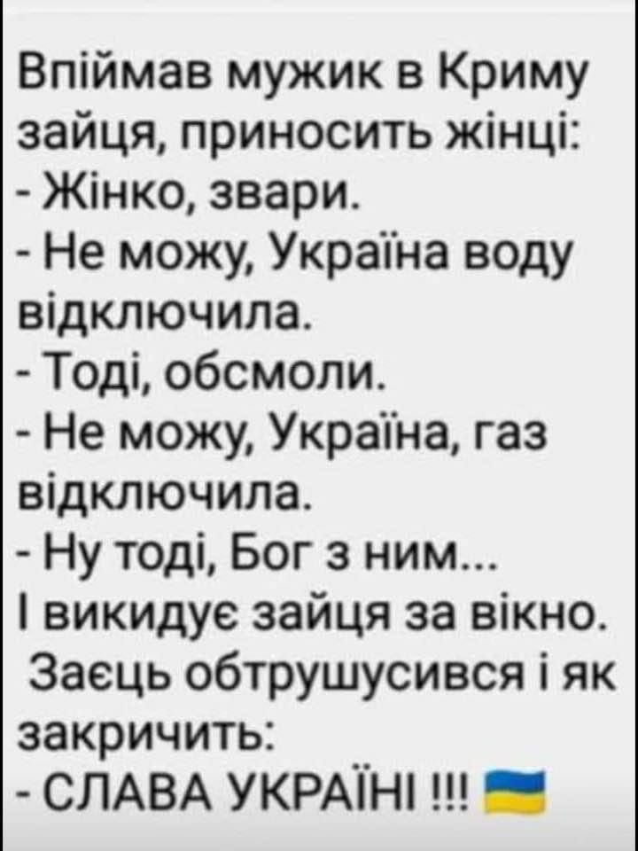 Впіймав мужик в Криму зайця приносить жінці Жінко звари Не можу Украпна воду відключила Тоді обсмоли Не можу Украпна газ відключила Ну тоді Бог а ним викидуе зайця за вікно Заець обтрушусився і як закричить СЛАВА УКРАТН