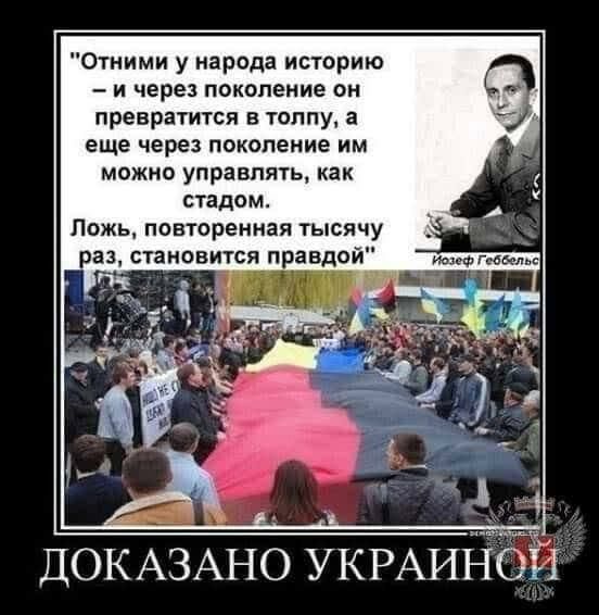 Отними у народа историю и через поколение он превраштся в толпу а еще через поколение им можно управлять как стадом Ложь повторенмая тысячу тсяіправдой ДОКАЗАНО УКРАИНОЙ