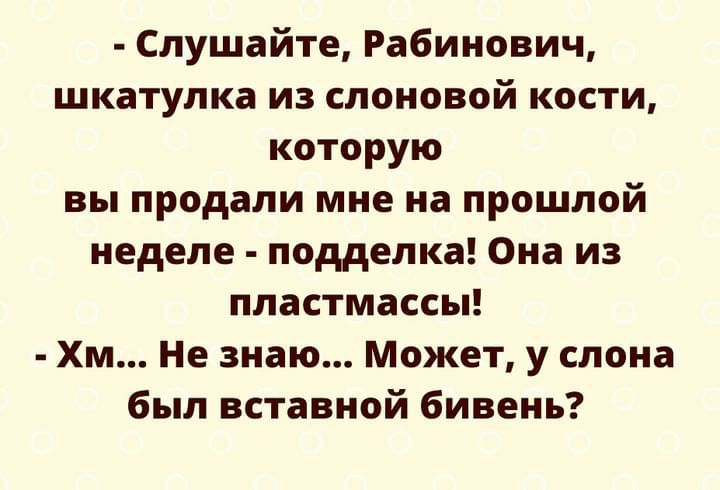 Слушайте Рабинович шкатулка из слоновой кости которую вы продали мне на прошлой неделе подделка Она из пластмассы Хм Не знаю Может у слона был вставной бивень