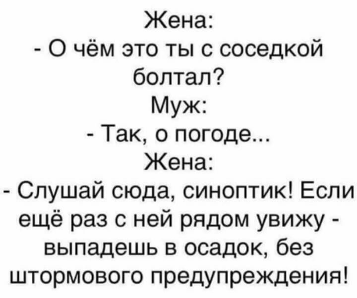 Жена О чём это ты с соседкой болтал Муж Так о погоде Жена Слушай сюда синоптик Если ещё раз с ней рядом увижу выпадешь в осадок без штормового предупреждения