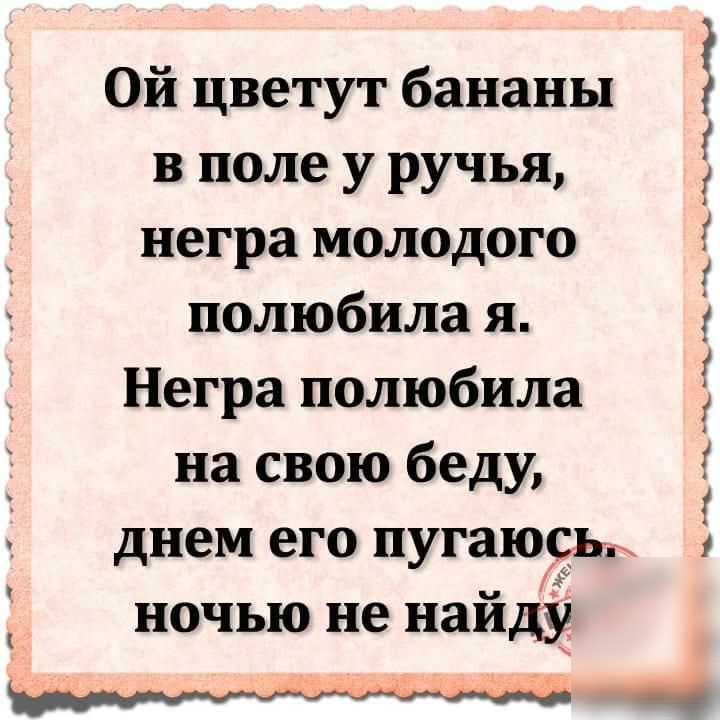 Ой цветут бананы в поле у ручья негра молодого полюбила я Негра полюбила на свою беду днем его пугаюоьъ ночью не найду _