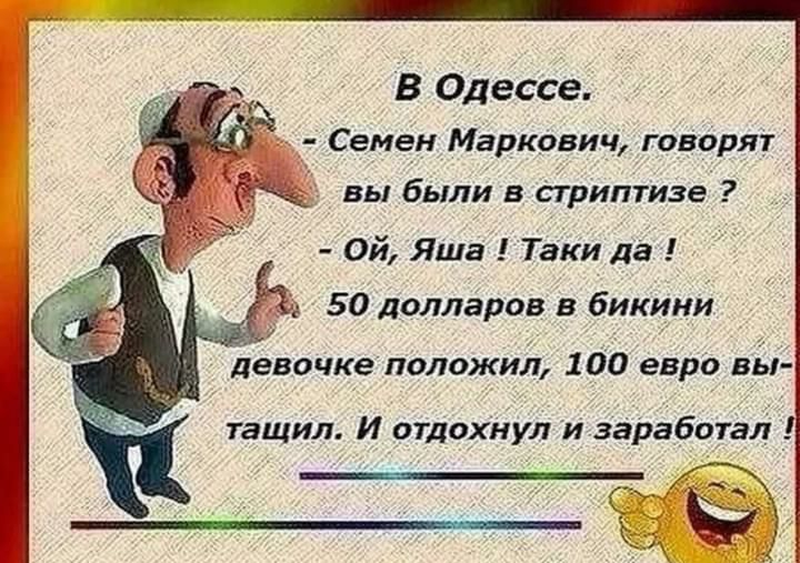 В Одессе Семен Маркович говорят вы были в стриптизе Ой ЯШа Таки да 50 долларов в бикини девочке положил 100 евро вы тащил И отдохнул и заработал