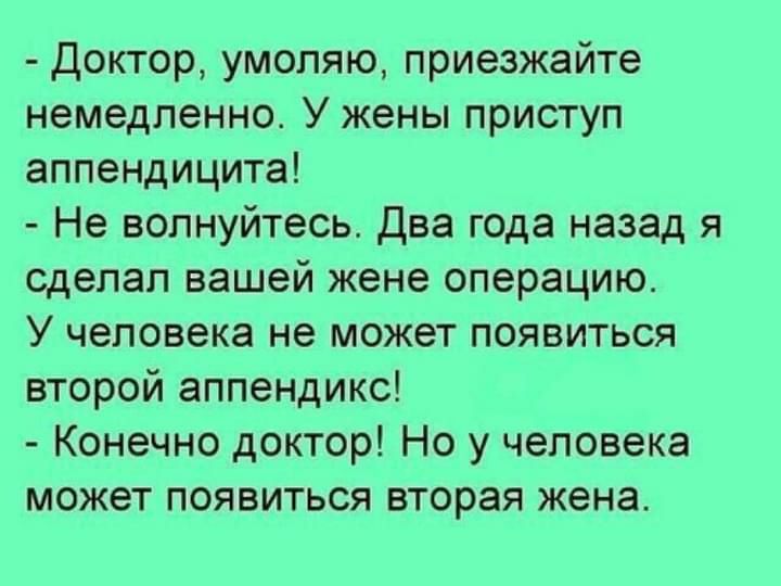 Доктор умоляю приезжайте немедленно У жены приступ аппендицита Не волнуйтесь два года назад я сделал вашей жене операцию У человека не может появиться второй аппендикс Конечно доктор Но у человека может появиться вторая жена