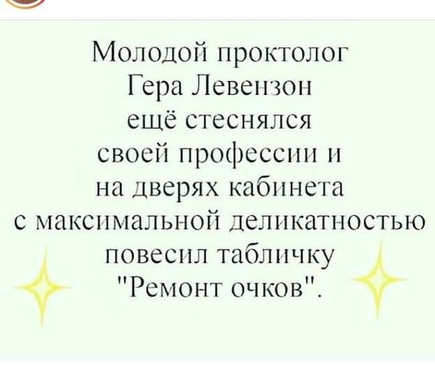 Молодой проктолог Гера Левеизои ещё стеснялся своей профессии и на дверях кабинета с максималы юй деликатт юсты о повесил табличку Ремонт очков