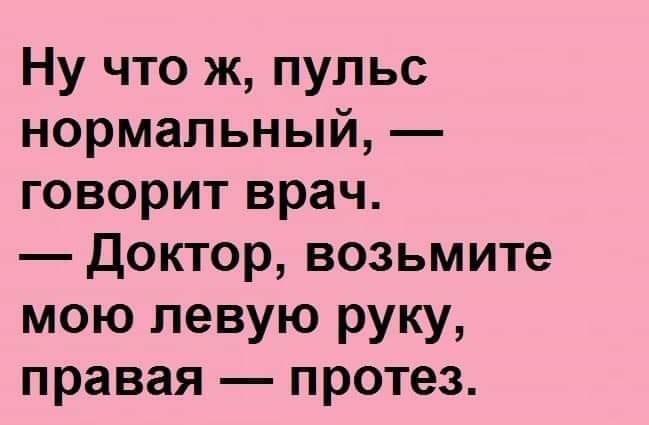 Ну что ж пульс нормальный говорит врач доктор возьмите мою левую руку правая протез