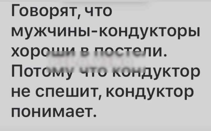 Говорят что мужчины кондукторы хороши в постели Потому что кондуктор не спешит кондуктор понимает