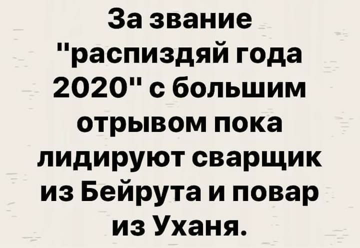 За звание распиздяй года 2020 с большим отрывом пока лидируют сварщик из Бейрута и повар из Уханя