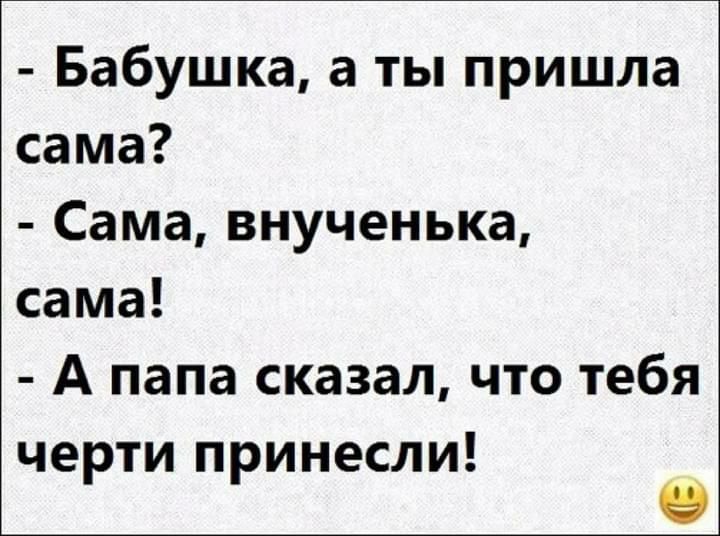Бабушка а ты пришла сама Сама внученька сама А папа сказал что тебя че тип инесли Р Р