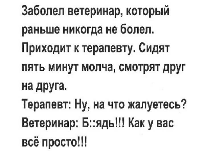 Заболел ветеринар который раньше никогда не болел Приходит к терапевту Сидят пять минут молча смотрят друг на друга Терапевт Ну на что жалуетесь Ветеринар Бядь Как у вас всё просто