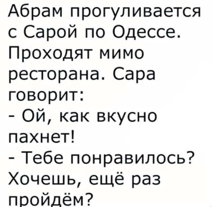 Абрам прогуливается с Сарой по Одессе Проходят мимо ресторана Сара говорит Ой как вкусно пахнет Тебе понравилось Хочешь ещё раз поойдём