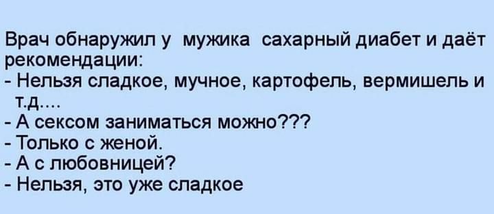 Врач обнаружил у мужика сахарный диабет и даёт рекомендации Нельзя сладкое мучное картофель вермишель и тд А сексом заниматься можно Только с женой А с любовницей Нельзя это уже сладкое