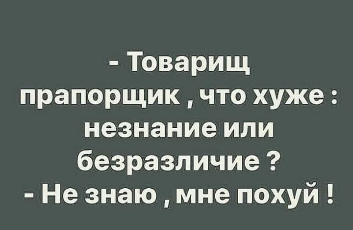 Товарищ прапорщик что хуже незнание или безразличие Не знаю мне похуй