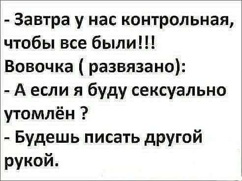 Завтра у нас контрольная чтобы все были Вовочка развязано А если я буду сексуально утомлён Будешь писать другой рукой