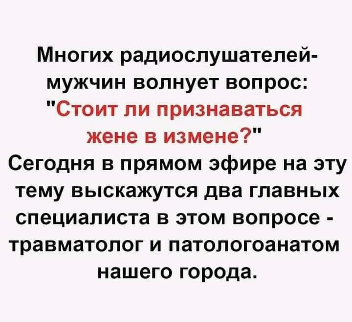 Многих радиослушателей мужчин волнует вопрос Стоит ли признаваться жене в измене Сегодня в прямом эфире на эту тему выскажутся два главных специалиста в этом вопросе травматолог и патологоанатом нашего города