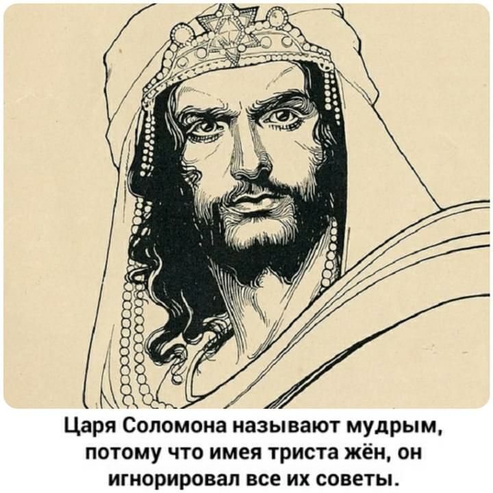 Царя Соломона называют мудрым потому что имея триста жён он игнорировал все их советы