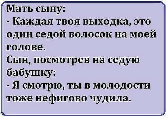 Мать сыну Каждая твоя выходка это один седой волосок на моей голове Сын посмотрев на седую бабушку Я смотрю ты в молодости тоже нефигово чудила