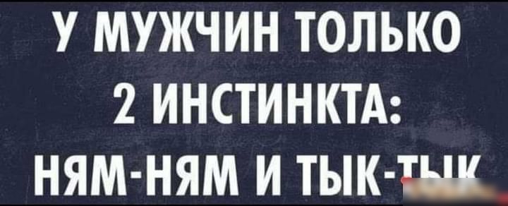 У МУЖЧИН ТОЛЬКО 2 ИНСТИНКТА НЯМ НЯМ И ТНК Ш
