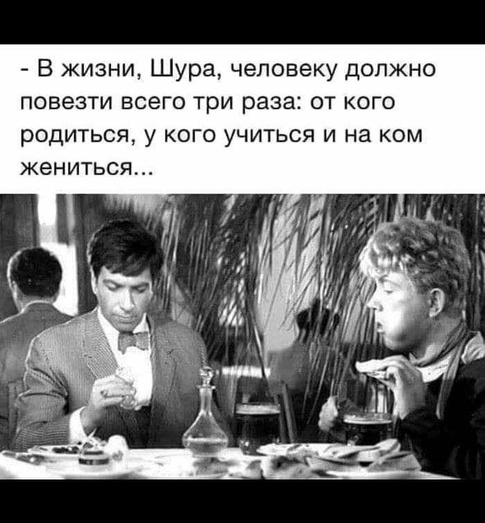 В жизни Шура человеку должно повезти всего три раза от кого родиться у кого учиться и на ком жениться