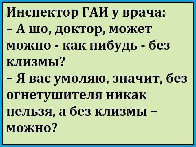 Инспектор ГАИ у врача А шо доктор может можно как нибудь без клизмы Я вас умоляю значит без огнетушителя никак нельзя а без клизмы можно