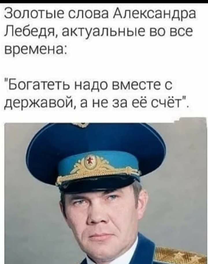 Золотые слова Александра Лебедя актуальные во все времена Богатеть надо вместе с державой а не за её счёт